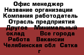 Офис-менеджер › Название организации ­ Компания-работодатель › Отрасль предприятия ­ Другое › Минимальный оклад ­ 1 - Все города Работа » Вакансии   . Челябинская обл.,Сатка г.